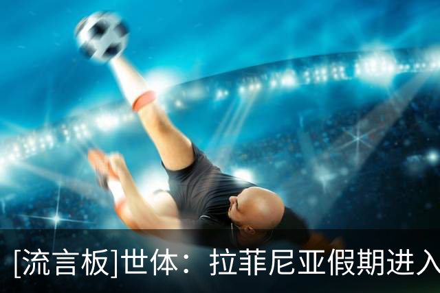 [流言板]世体：拉菲尼亚假期进入尾声，下周一归队加入巴萨季前集训